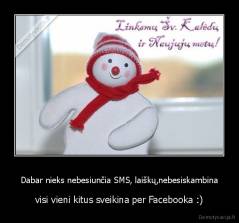 Dabar nieks nebesiunčia SMS, laiškų,nebesiskambina - visi vieni kitus sveikina per Facebooka :)