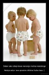 Dabar sako sitaip-tevas nenorejo motina nesistenge - Ateityje sakys- tave apvaisino dirbtinai liudna tiesa :(