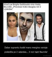 Dabar suprantu kodėl mano mergina vonioje - praleidžia po 2 valandas... Ji nori tapti Baumila!