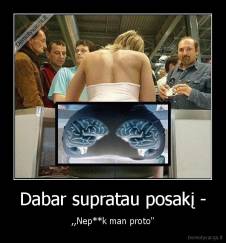 Dabar supratau posakį - - ,,Nep**k man proto''