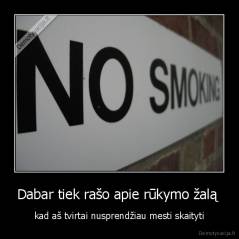 Dabar tiek rašo apie rūkymo žalą  - kad aš tvirtai nusprendžiau mesti skaityti