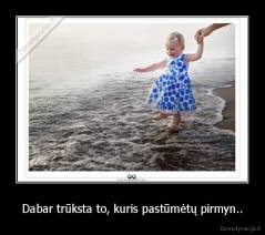 Dabar trūksta to, kuris pastūmėtų pirmyn.. - 