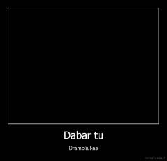 Dabar tu - Drambliukas