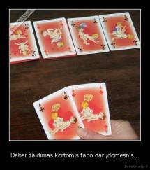 Dabar žaidimas kortomis tapo dar įdomesnis... - 