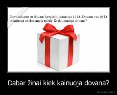 Dabar žinai kiek kainuoja dovana? - 