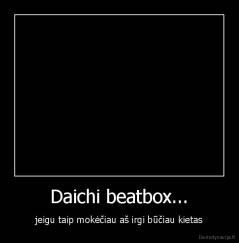 Daichi beatbox... - jeigu taip mokėčiau aš irgi būčiau kietas