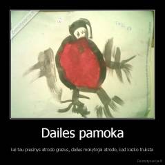 Dailes pamoka - kai tau piesinys atrodo grazus, dailes mokytojai atrodo, kad kazko truksta