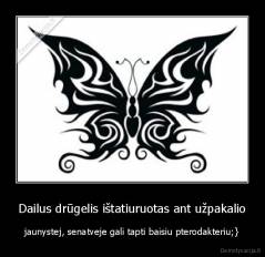 Dailus drūgelis ištatiuruotas ant užpakalio - jaunystej, senatveje gali tapti baisiu pterodakteriu;}