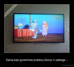 Daina,kaip gyvenimas-pradzia,vidurys ir pabaiga .. - 