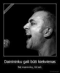 Dainininku gali būti kiekvienas - Bet menininku, tik keli.