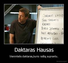 Daktaras Hausas - Vienintelis daktaras,kurio raštą suprantu.