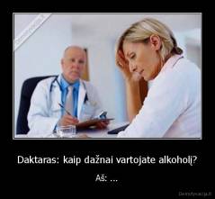 Daktaras: kaip dažnai vartojate alkoholį? - Aš: ...