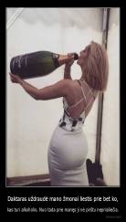 Daktaras uždraudė mano žmonai liestis prie bet ko, - kas turi alkoholio. Nuo tada prie manęs ji nė pirštu neprisiliečia.