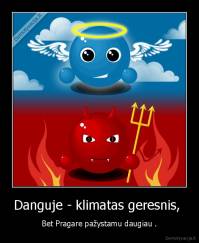 Danguje - klimatas geresnis,  - Bet Pragare pažystamu daugiau .