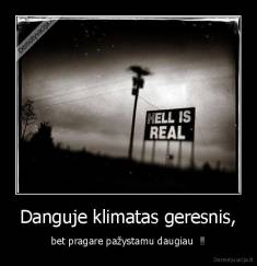 Danguje klimatas geresnis, - bet pragare pažystamu daugiau  ‼