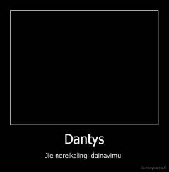 Dantys - Jie nereikalingi dainavimui