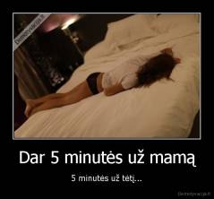 Dar 5 minutės už mamą - 5 minutės už tėtį...