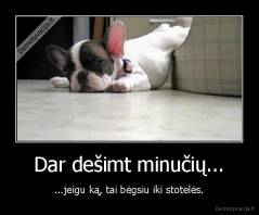 Dar dešimt minučių... - ...jeigu ką, tai bėgsiu iki stotelės.