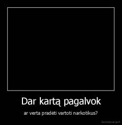 Dar kartą pagalvok - ar verta pradėti vartoti narkotikus?