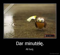 Dar minutėlę. - Aš tuoj.