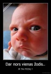 Dar nors vienas žodis.. - IR TAU PIZDĄ !!