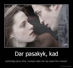 Dar pasakyk, kad - pasižiūrėjęs įdomų filmą , nemėgini elgtis taip kaip elgiasi filmo veikėjai?