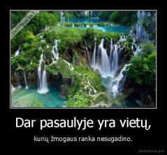 Dar pasaulyje yra vietų, - kurių žmogaus ranka nesugadino.