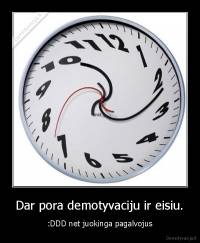 Dar pora demotyvaciju ir eisiu. - :DDD net juokinga pagalvojus