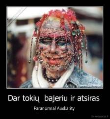Dar tokių  bajeriu ir atsiras  - Paranormal Auskarity 
