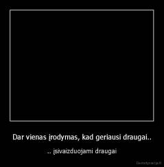 Dar vienas įrodymas, kad geriausi draugai.. - .. įsivaizduojami draugai