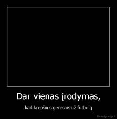 Dar vienas įrodymas, - kad krepšinis geresnis už futbolą