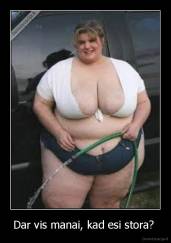 Dar vis manai, kad esi stora?  - 