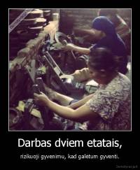 Darbas dviem etatais, - rizikuoji gyvenimu, kad galėtum gyventi.