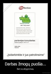 Darbas žmogų puošia... - Bet ne atlyginimas.