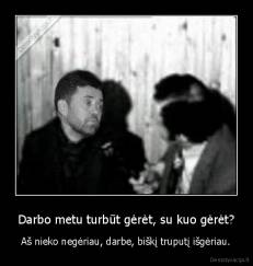 Darbo metu turbūt gėrėt, su kuo gėrėt? - Aš nieko negėriau, darbe, biškį truputį išgėriau.