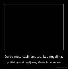 Darbo metu užsiimant tuo, kuo negalima, - puikiai vystosi regėjimas, klausa ir budrumas