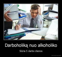 Darboholiką nuo alkoholiko - Skiria 5 darbo dienos
