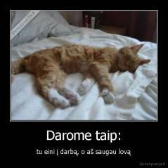 Darome taip: - tu eini į darbą, o aš saugau lovą