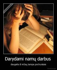 Darydami namų darbus  - daugelis iš mūsų tampa pochuistais