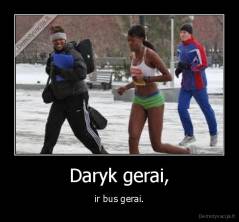 Daryk gerai, - ir bus gerai.