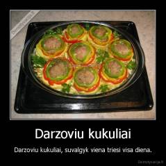 Darzoviu kukuliai - Darzoviu kukuliai, suvalgyk viena triesi visa diena.