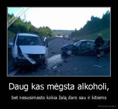 Daug kas mėgsta alkoholi, - bet nesusimasto kokia žalą daro sau ir kitiems