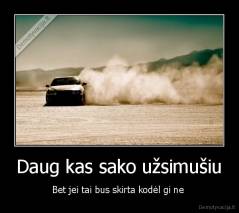 Daug kas sako užsimušiu - Bet jei tai bus skirta kodėl gi ne 