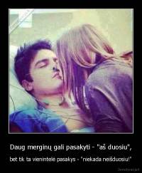 Daug merginų gali pasakyti - "aš duosiu", - bet tik ta vienintelė pasakys - "niekada neišduosiu!"