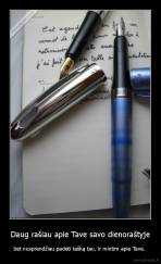 Daug rašiau apie Tave savo dienoraštyje - bet nusprendžiau padėti tašką tau, ir mintim apie Tave. 