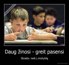 Daug žinosi - greit pasensi - Išvada: neik į mokyklą