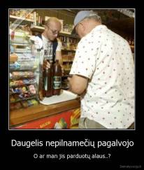 Daugelis nepilnamečių pagalvojo - O ar man jis parduotų alaus..?