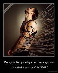 Daugelis tau pasakys, kad nesugebėsi - o tu nusisuk ir pasakyk - " tai žiūrėk ''