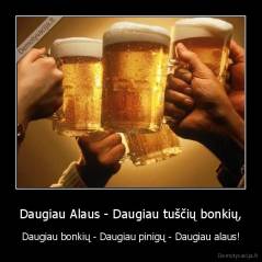 Daugiau Alaus - Daugiau tuščių bonkių, - Daugiau bonkių - Daugiau pinigų - Daugiau alaus!