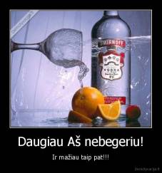Daugiau Aš nebegeriu! - Ir mažiau taip pat!!!